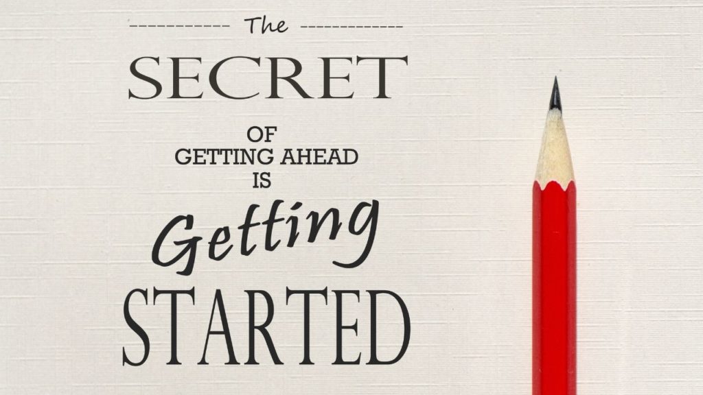 the secret to getting ahead is getting started