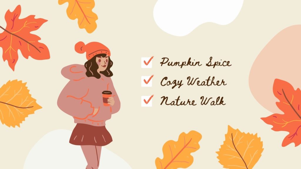 girl is drinking from a straw wearing coat, skirt, leggings, hat, makeup. Gold and orange leaves. Words say Pumpkin Spice, Cozy Weather, and Nature Walk