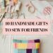10 Handmade Things to Sew for Friends That Make Perfect Gifts