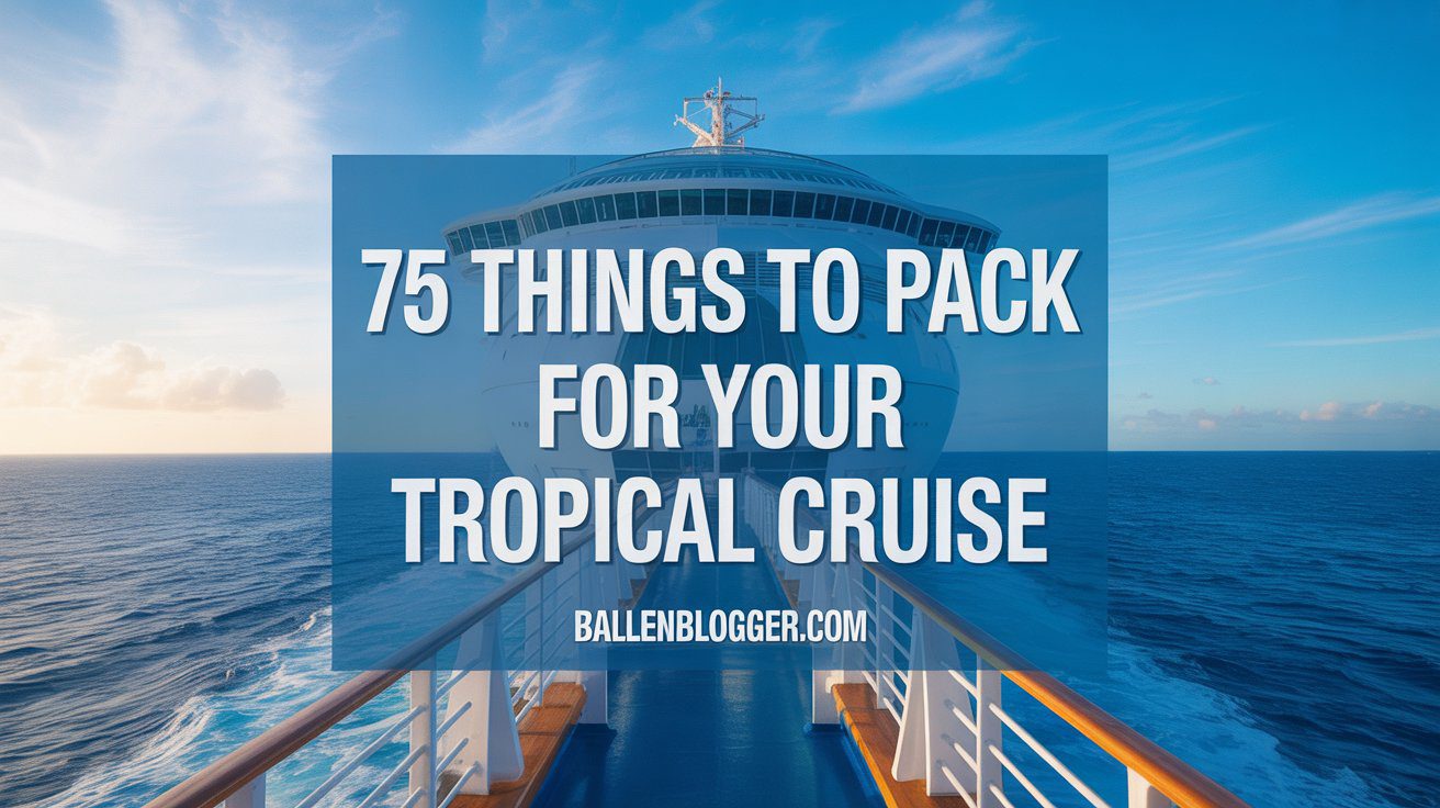 Cruise ship deck scene with sunny skies; overlay reads "75 Tropical Packing List Cruise Essentials." BallenBlogger.com.